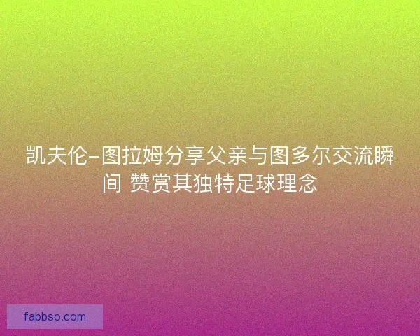 凯夫伦-图拉姆分享父亲与图多尔交流瞬间 赞赏其独特足球理念