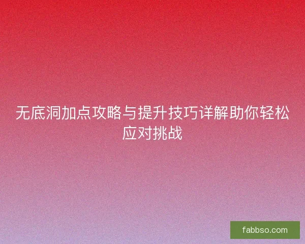 无底洞加点攻略与提升技巧详解助你轻松应对挑战